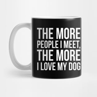 The More People I Meet, The More I Love My Dog Mug